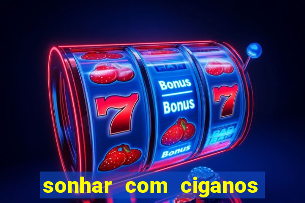 sonhar com ciganos jogo do bicho